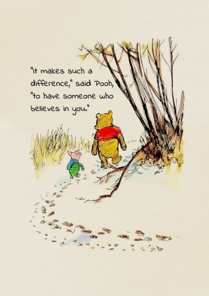It makes such a difference, said Pooh, to have someone who believes in you. -- Pooh and Piglet on nature path.